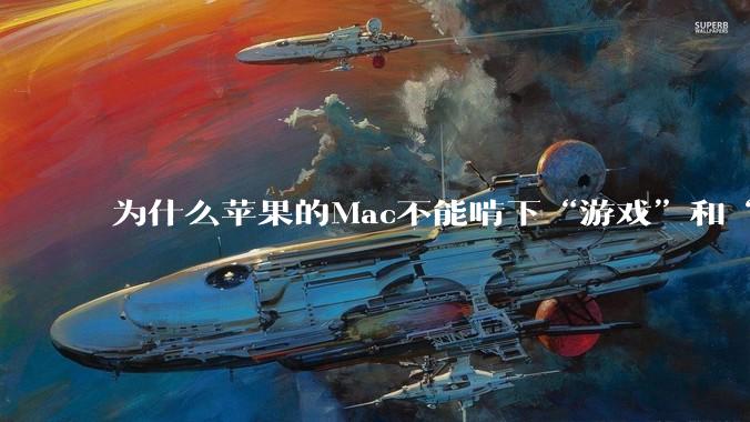 为什么苹果的Mac不能啃下“游戏”和“软件支持”这2块硬骨头？