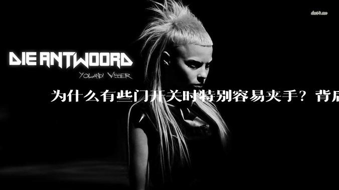 为什么有些门开关时特别容易夹手？背后的设计缺陷可能有哪些？