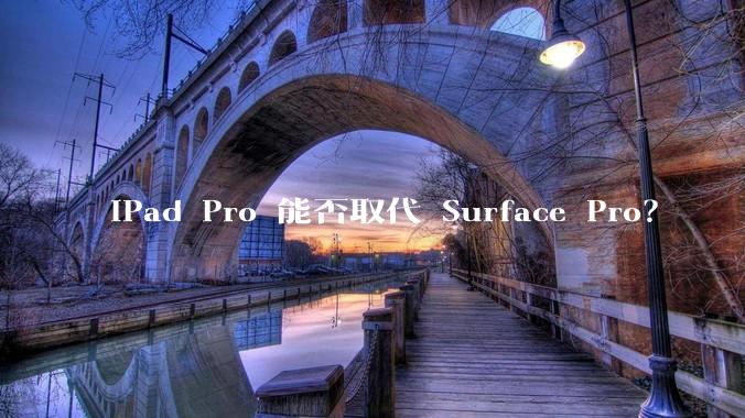 iPad Pro 能否取代 Surface Pro？